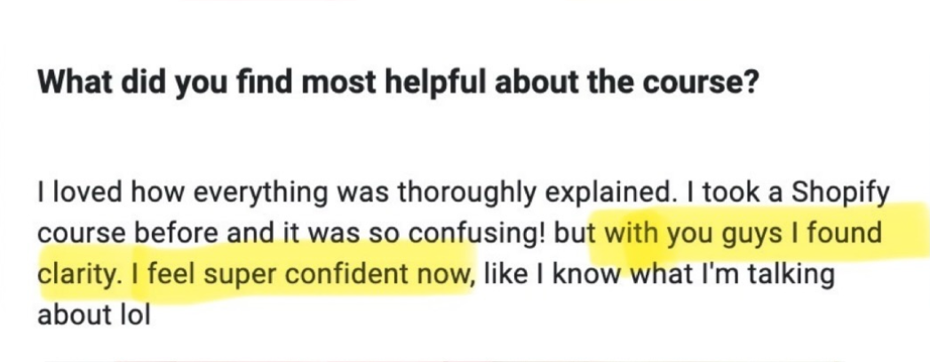 I loved how everything was thorougly explained. I took a Shopify course before and it was so confusing! But with you guys I found clarity. I feel super confident now, like I know what I'm talking about lol