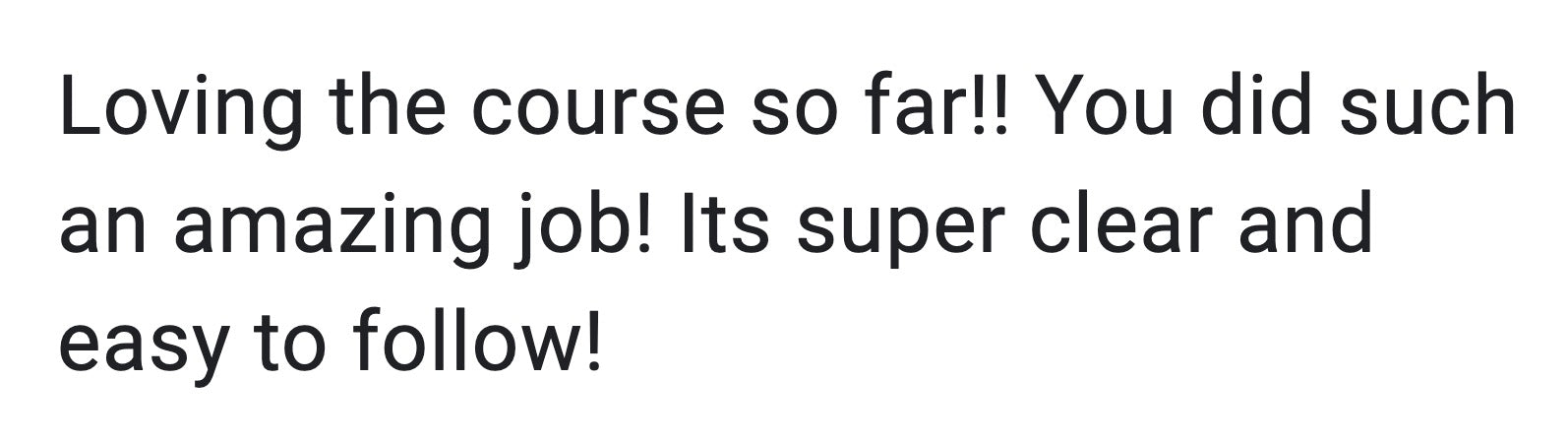 Loving the course so far!! You did such an amazing job! Its super clear and easy to follow!