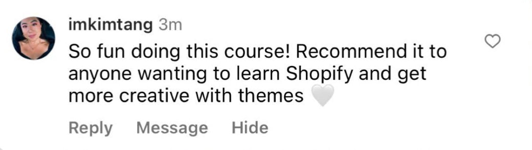 So fun doing this course! Recommend it to anyone wanting to learn Shopify and get more creative with themes.