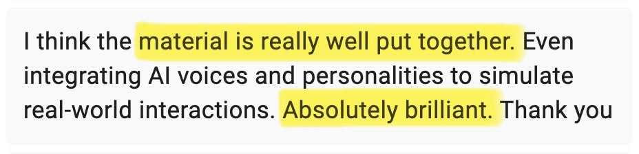 I think the material is really well put together. Even integrating AI voices and personalities to simulate real-world interactions. Absolutely brilliant. Thank you