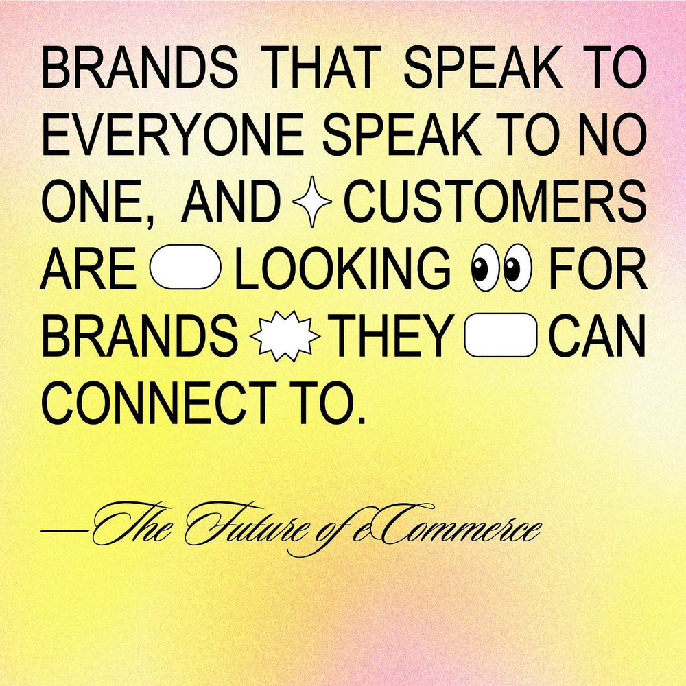 Brans that speak to everyone speak to no one, and customers are looking for brands they can connect to